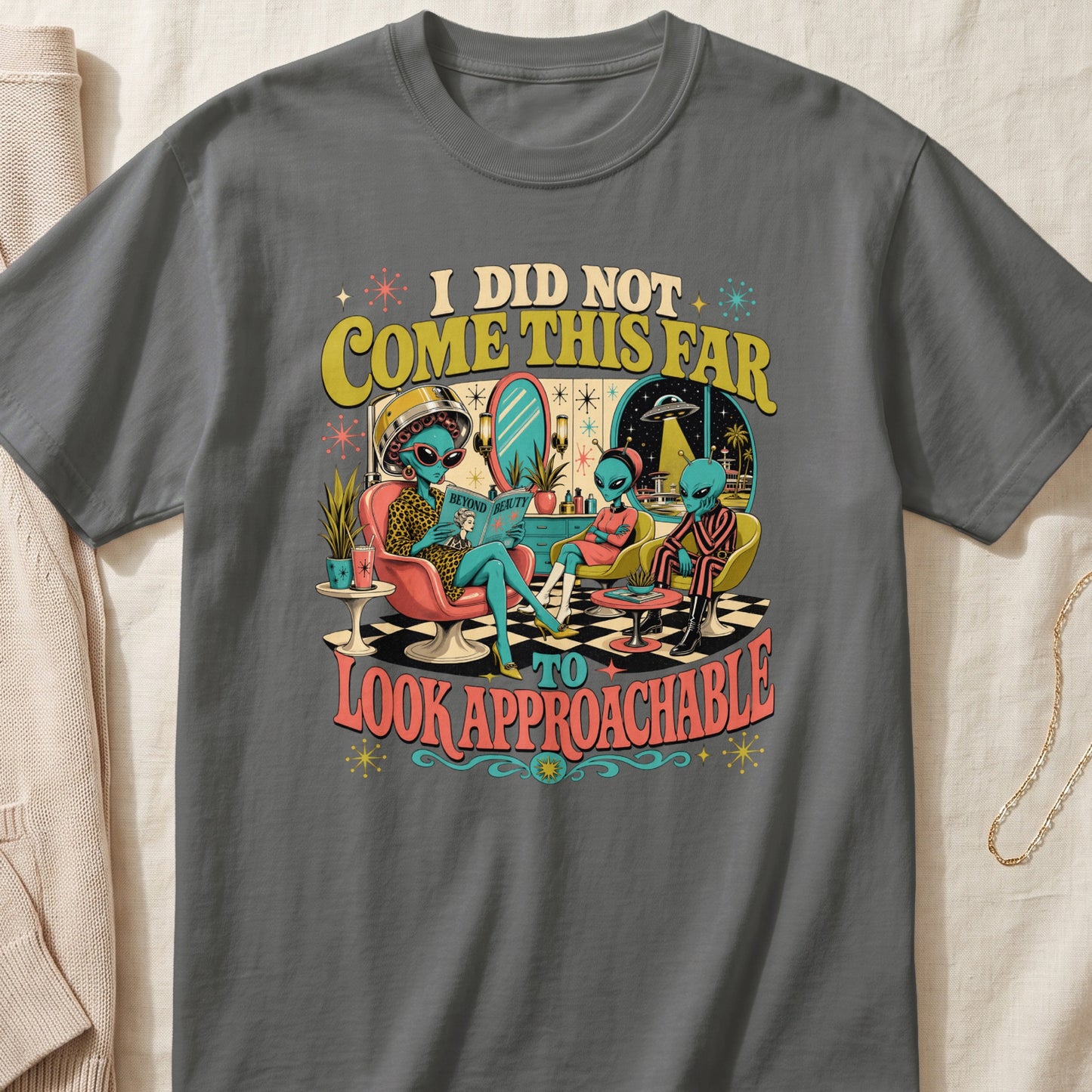 Grey t-shirt with aliens at a salon, reading "I did not come this far to look approachable".